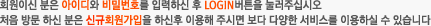 회원이신 분은 아이디와 비밀번호를 입력하신 후 LOGIN버튼을 눌러주십시오
			처음 방문 하신 분은 신규회원가입을 하신후 이용해 주시면 보다 다양한 서비스를 이용하실 수 있습니다
